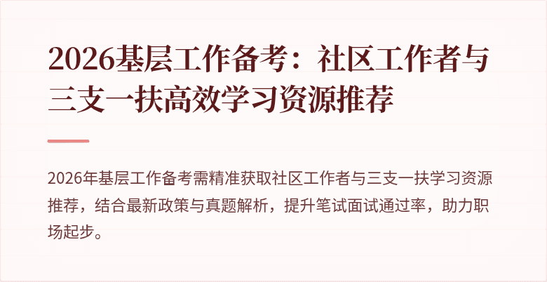 2026基层工作备考:社区工作者与三支一扶高效学习资源推荐