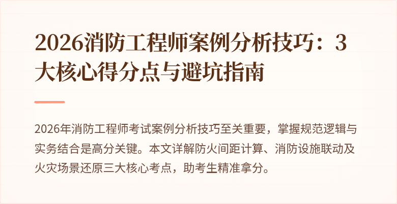 2026消防工程师案例分析技巧：3大核心得分点与避坑指南