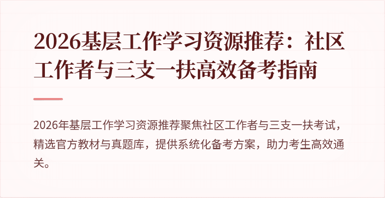 2026基层工作学习资源推荐:社区工作者与三支一扶高效备考指南