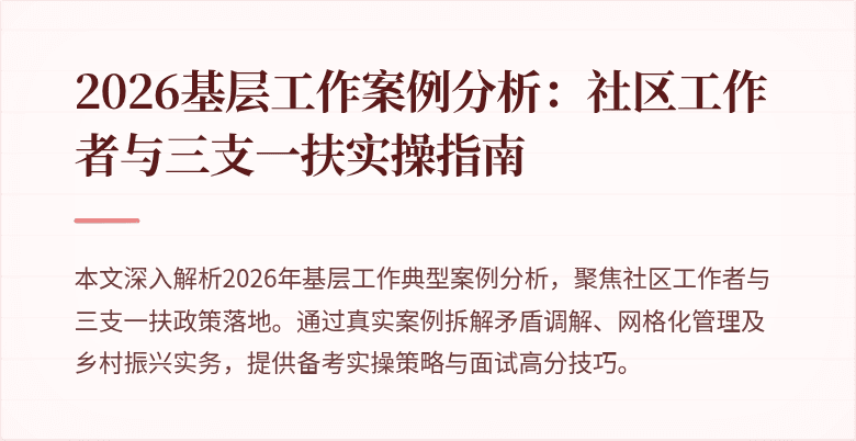 2026基层工作案例分析：社区工作者与三支一扶实操指南