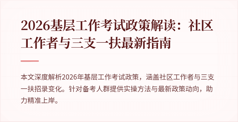 2026基层工作考试政策解读:社区工作者与三支一扶最新指南