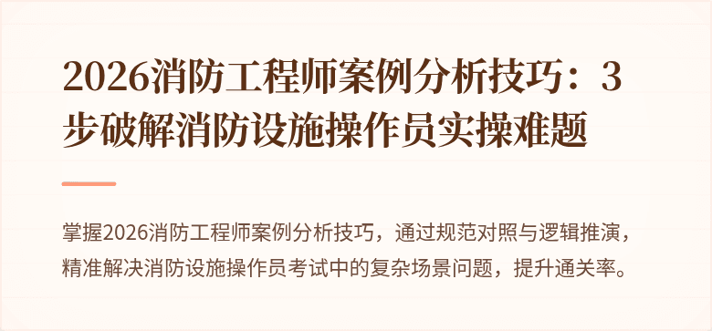 2026消防工程师案例分析技巧：3步破解消防设施操作员实操难题