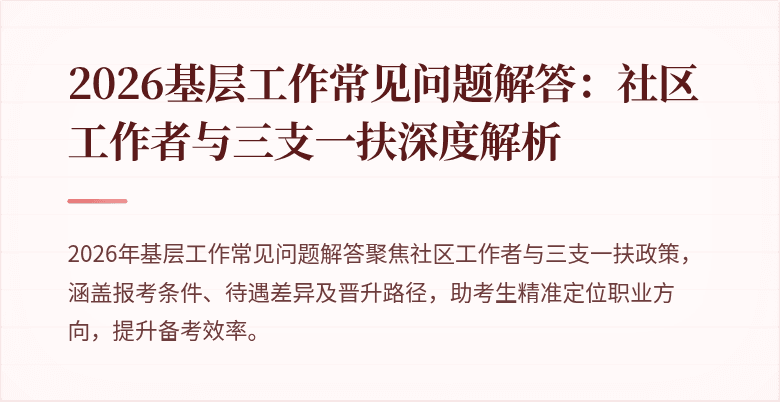 2026基层工作常见问题解答：社区工作者与三支一扶深度解析