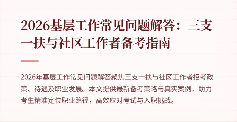 2026基层工作常见问题解答:三支一扶与社区工作者备考指南