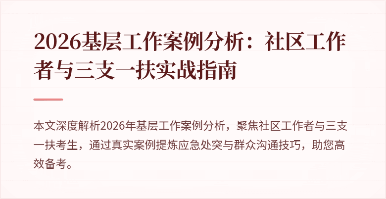 2026基层工作案例分析:社区工作者与三支一扶实战指南