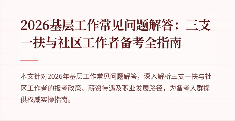 2026基层工作常见问题解答:三支一扶与社区工作者备考全指南