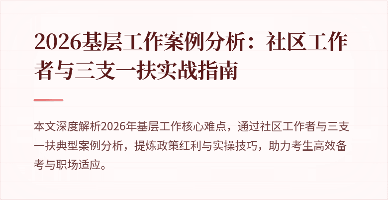 2026基层工作案例分析：社区工作者与三支一扶实战指南