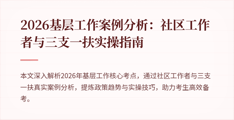 2026基层工作案例分析:社区工作者与三支一扶实操指南
