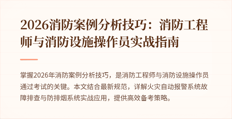 2026消防案例分析技巧：消防工程师与消防设施操作员实战指南