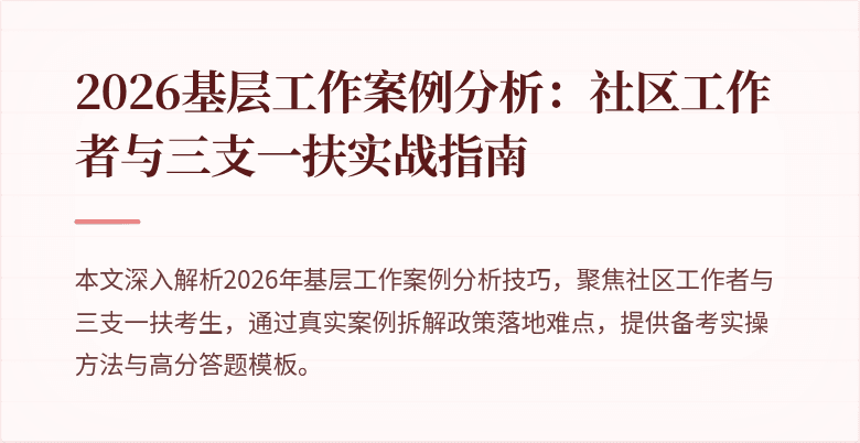 2026基层工作案例分析:社区工作者与三支一扶实战指南