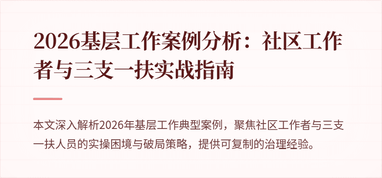 2026基层工作案例分析:社区工作者与三支一扶实战指南