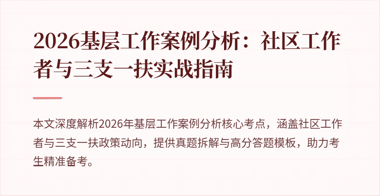 2026基层工作案例分析:社区工作者与三支一扶实战指南