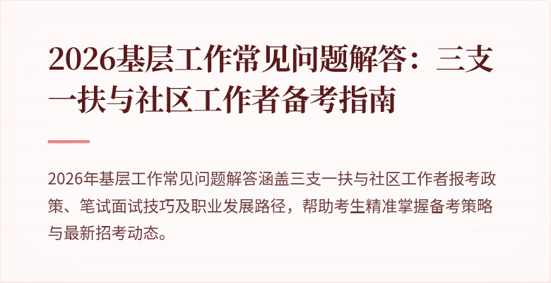 2026基层工作常见问题解答:三支一扶与社区工作者备考指南