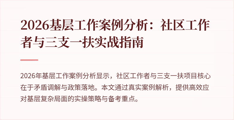 2026基层工作案例分析:社区工作者与三支一扶实战指南