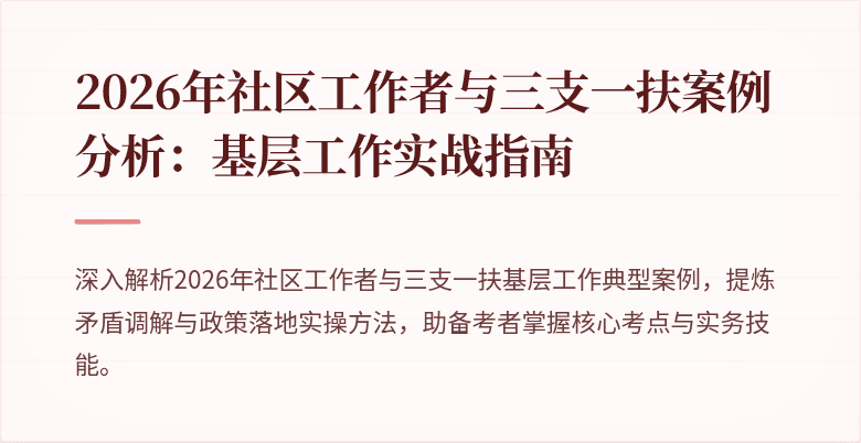 2026年社区工作者与三支一扶案例分析：基层工作实战指南