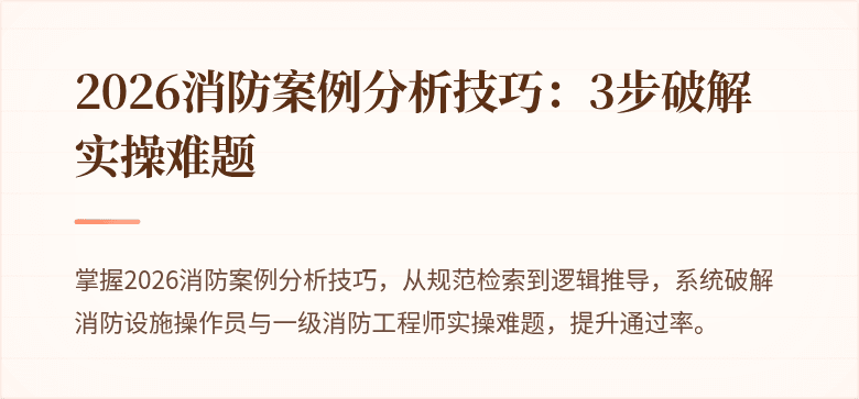 2026消防案例分析技巧：3步破解实操难题