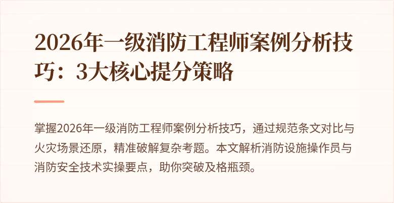 2026年一级消防工程师案例分析技巧：3大核心提分策略