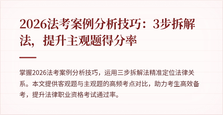 2026法考案例分析技巧:3步拆解法,提升主观题得分率