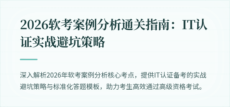 2026软考案例分析通关指南:IT认证实战避坑策略