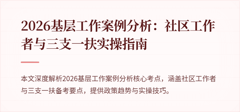 2026基层工作案例分析：社区工作者与三支一扶实操指南