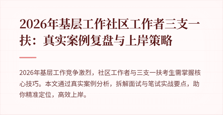 2026年基层工作社区工作者三支一扶：真实案例复盘与上岸策略
