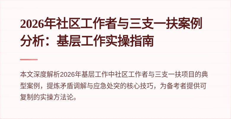 2026年社区工作者与三支一扶案例分析：基层工作实操指南