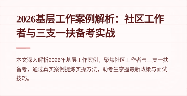 2026基层工作案例解析：社区工作者与三支一扶备考实战