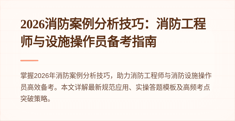2026消防案例分析技巧：消防工程师与设施操作员备考指南