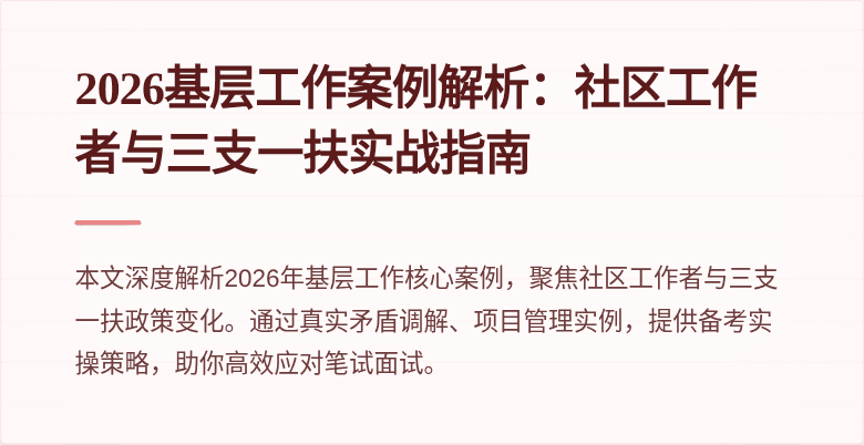 2026基层工作案例解析：社区工作者与三支一扶实战指南