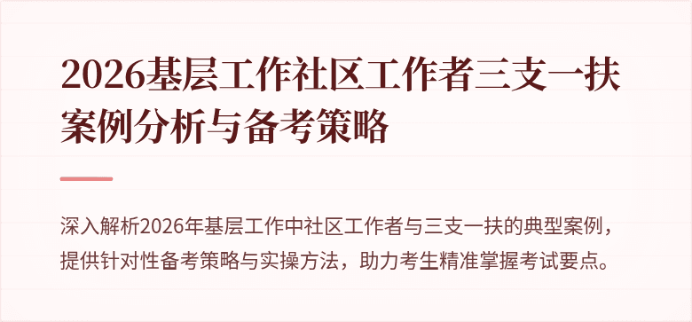 2026基层工作社区工作者三支一扶案例分析与备考策略