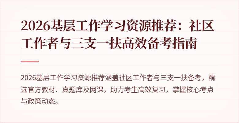 2026基层工作学习资源推荐：社区工作者与三支一扶高效备考指南