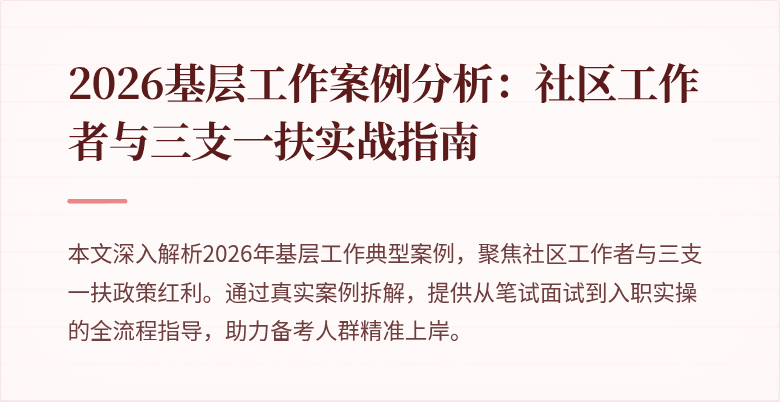 2026基层工作案例分析:社区工作者与三支一扶实战指南