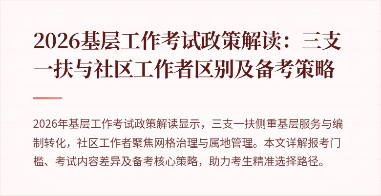 2026基层工作考试政策解读：三支一扶与社区工作者区别及备考策略