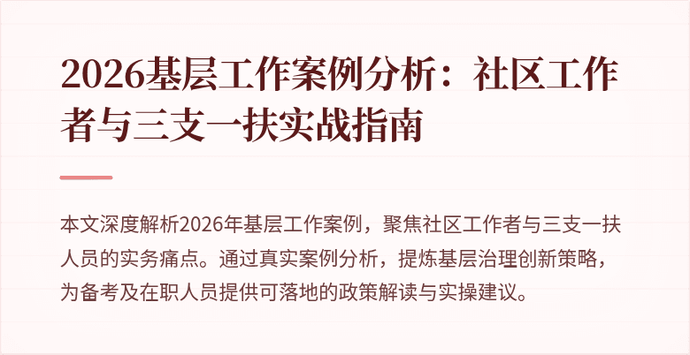 2026基层工作案例分析:社区工作者与三支一扶实战指南
