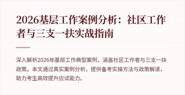 2026基层工作案例分析：社区工作者与三支一扶实战指南