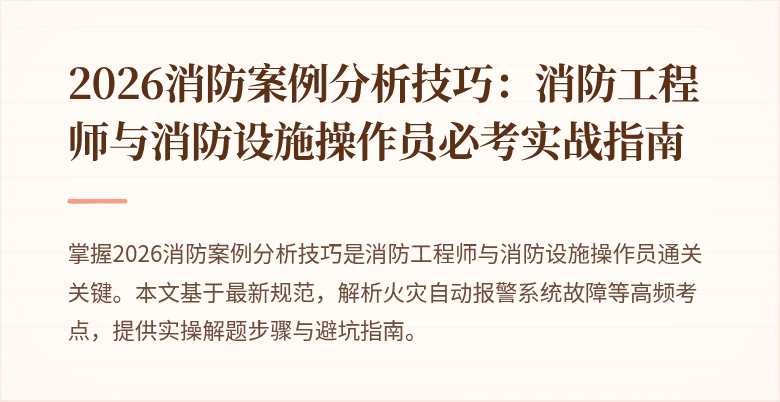 2026消防案例分析技巧：消防工程师与消防设施操作员必考实战指南