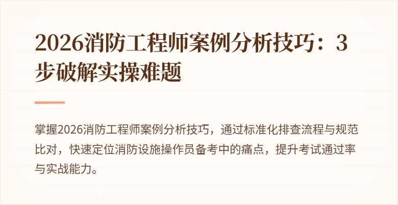 2026消防工程师案例分析技巧：3步破解实操难题