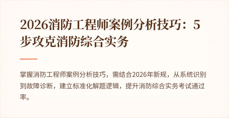 2026消防工程师案例分析技巧：5步攻克消防综合实务