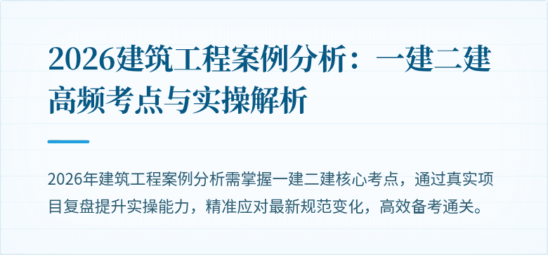 2026建筑工程案例分析：一建二建高频考点与实操解析