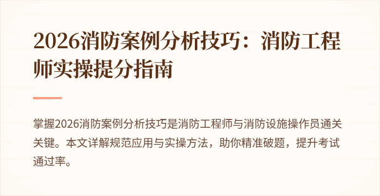 2026消防案例分析技巧：消防工程师实操提分指南