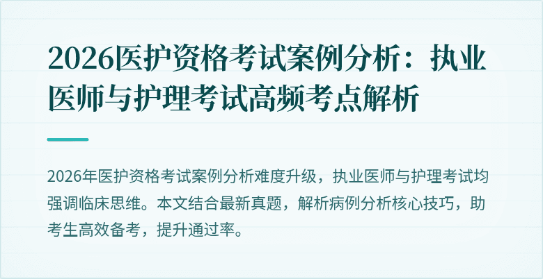 2026医护资格考试案例分析:执业医师与护理考试高频考点解析