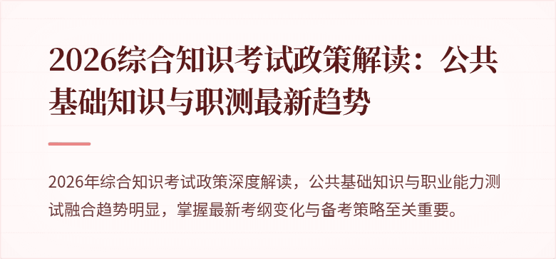 2026综合知识考试政策解读：公共基础知识与职测最新趋势