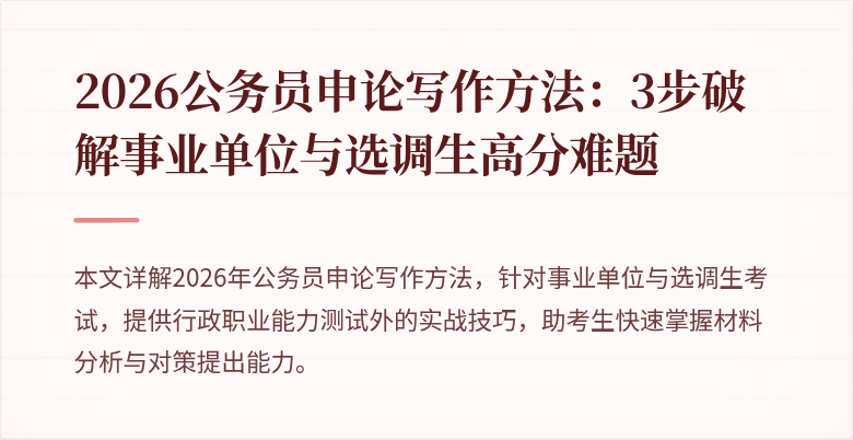 2026公务员申论写作方法：3步破解事业单位与选调生高分难题