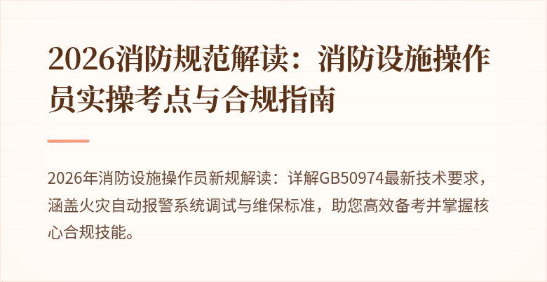 2026消防规范解读：消防设施操作员实操考点与合规指南