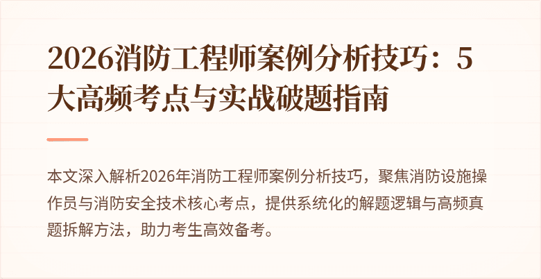 2026消防工程师案例分析技巧：5大高频考点与实战破题指南