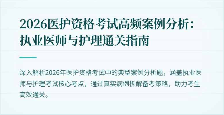2026医护资格考试高频案例分析：执业医师与护理通关指南