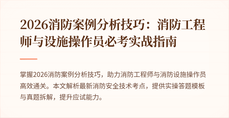 2026消防案例分析技巧：消防工程师与设施操作员必考实战指南