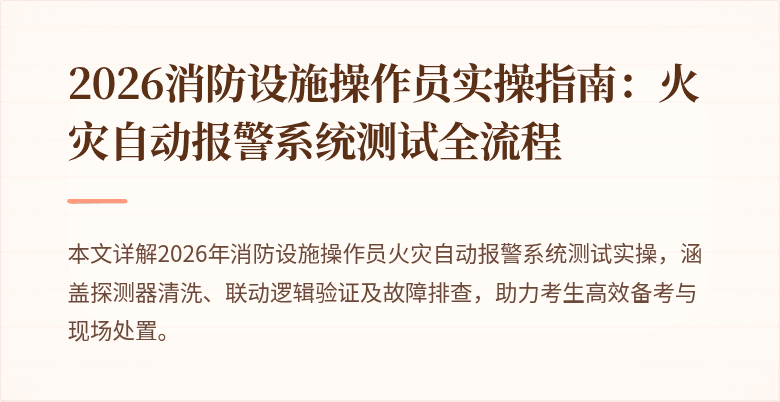 2026消防设施操作员实操指南：火灾自动报警系统测试全流程