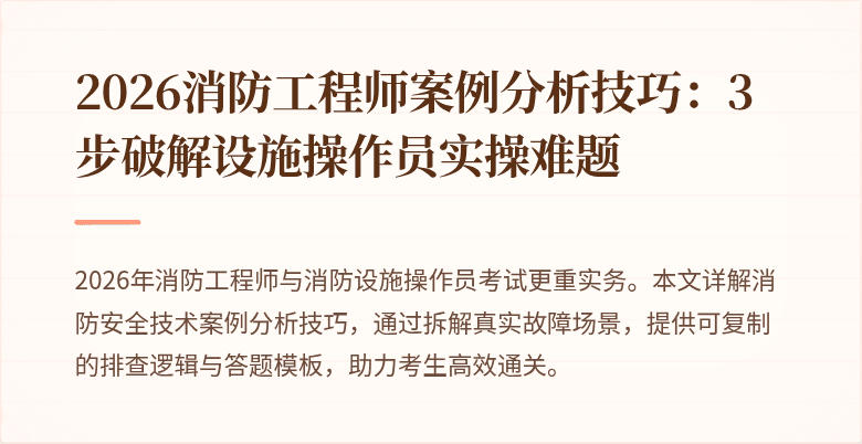 2026消防工程师案例分析技巧：3步破解设施操作员实操难题