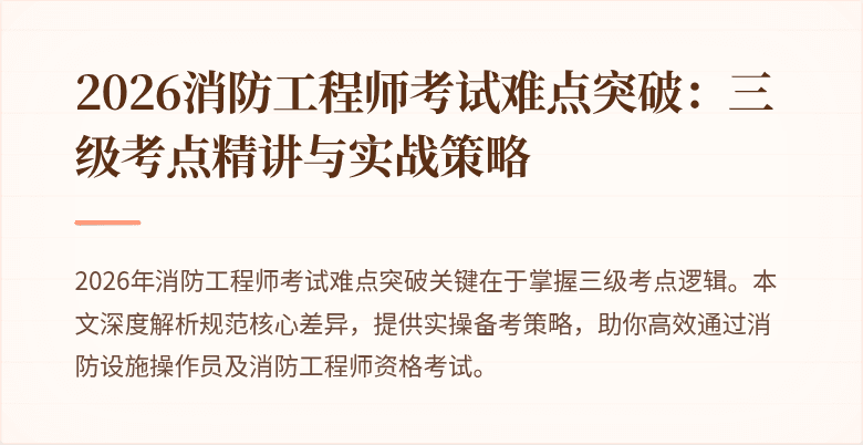 2026消防工程师考试难点突破：三级考点精讲与实战策略